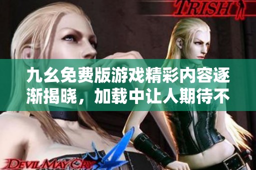 九幺免费版游戏精彩内容逐渐揭晓，加载中让人期待不已