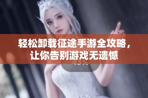 轻松卸载征途手游全攻略，让你告别游戏无遗憾
