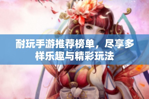 耐玩手游推荐榜单，尽享多样乐趣与精彩玩法