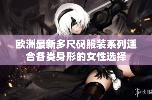 欧洲最新多尺码服装系列适合各类身形的女性选择