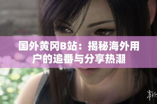 国外黄冈B站：揭秘海外用户的追番与分享热潮