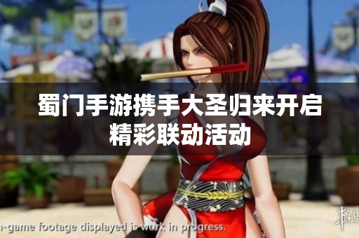 蜀门手游携手大圣归来开启精彩联动活动