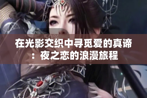 在光影交织中寻觅爱的真谛：夜之恋的浪漫旅程