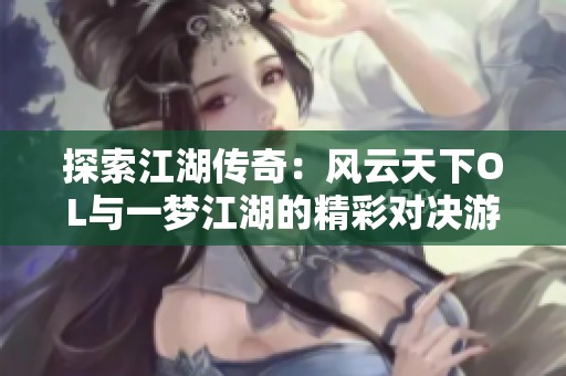 探索江湖传奇：风云天下OL与一梦江湖的精彩对决游戏推荐