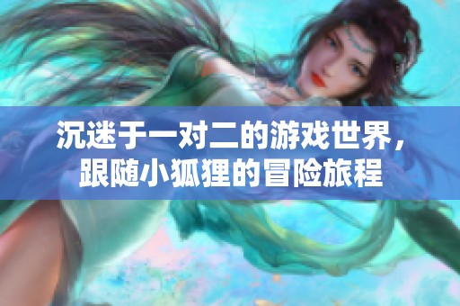沉迷于一对二的游戏世界，跟随小狐狸的冒险旅程