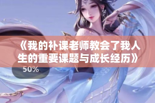 《我的补课老师教会了我人生的重要课题与成长经历》