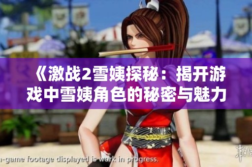 《激战2雪姨探秘：揭开游戏中雪姨角色的秘密与魅力》