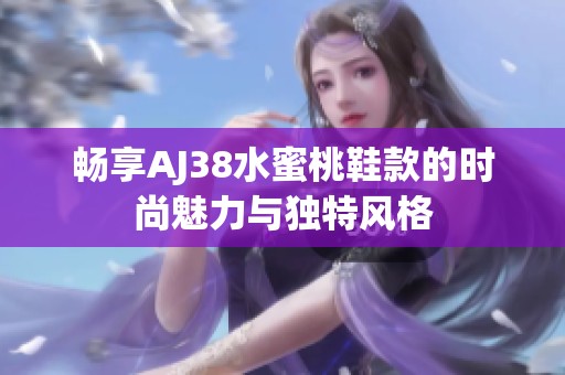 畅享AJ38水蜜桃鞋款的时尚魅力与独特风格