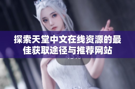 探索天堂中文在线资源的最佳获取途径与推荐网站