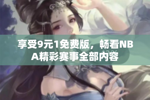 享受9元1免费版，畅看NBA精彩赛事全部内容