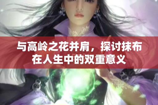 与高岭之花并肩，探讨抹布在人生中的双重意义