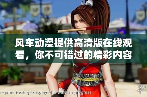 风车动漫提供高清版在线观看，你不可错过的精彩内容