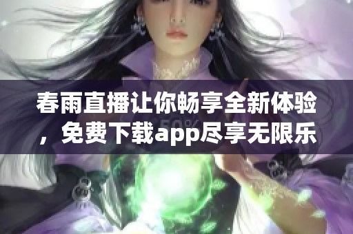 春雨直播让你畅享全新体验，免费下载app尽享无限乐趣