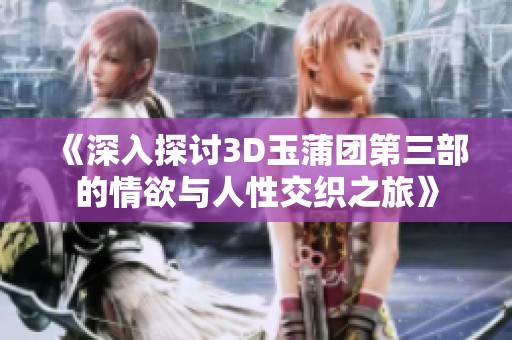 《深入探讨3D玉蒲团第三部的情欲与人性交织之旅》