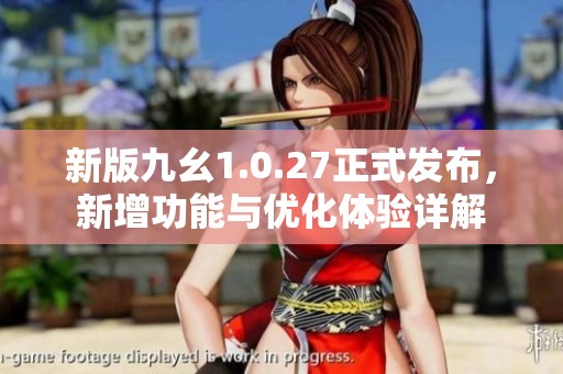 新版九幺1.0.27正式发布，新增功能与优化体验详解