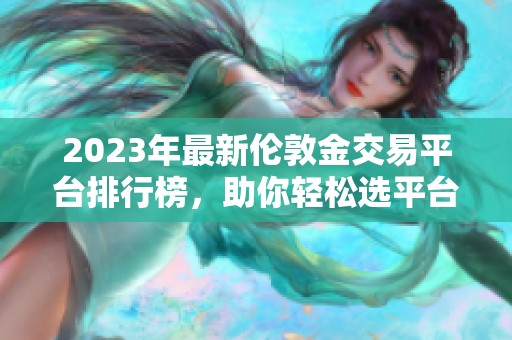 2023年最新伦敦金交易平台排行榜，助你轻松选平台