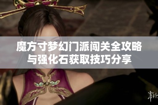 魔方寸梦幻门派闯关全攻略与强化石获取技巧分享