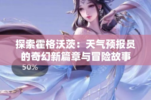 探索霍格沃茨：天气预报员的奇幻新篇章与冒险故事