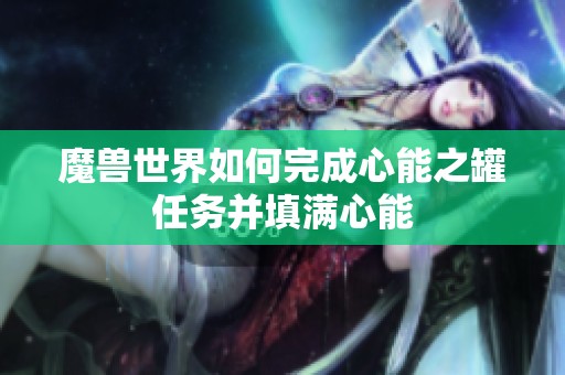 魔兽世界如何完成心能之罐任务并填满心能