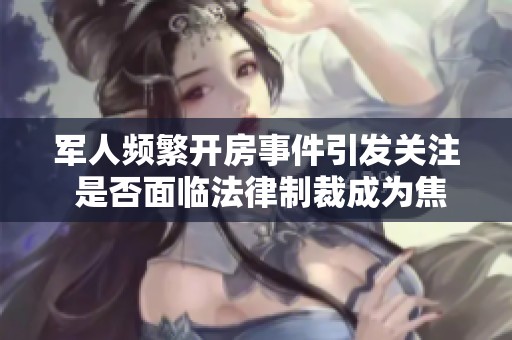 军人频繁开房事件引发关注 是否面临法律制裁成为焦点