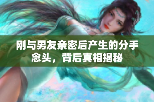 刚与男友亲密后产生的分手念头，背后真相揭秘