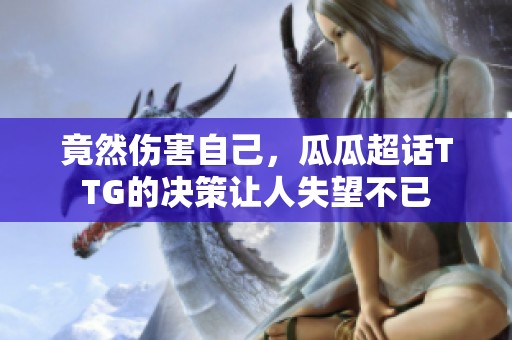 竟然伤害自己，瓜瓜超话TTG的决策让人失望不已