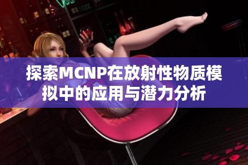 探索MCNP在放射性物质模拟中的应用与潜力分析