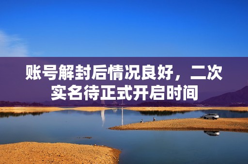 账号解封后情况良好，二次实名待正式开启时间