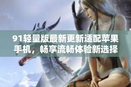91轻量版最新更新适配苹果手机，畅享流畅体验新选择