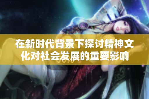 在新时代背景下探讨精神文化对社会发展的重要影响