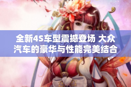 全新4S车型震撼登场 大众汽车的豪华与性能完美结合