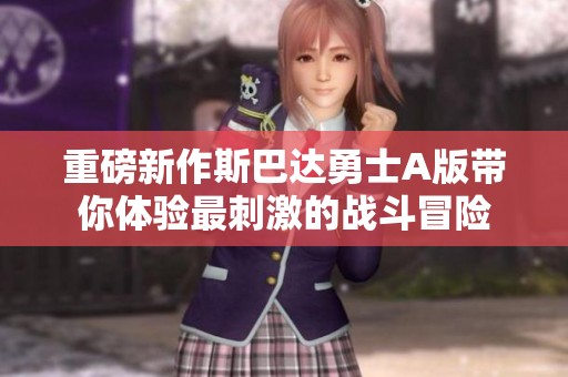 重磅新作斯巴达勇士A版带你体验最刺激的战斗冒险