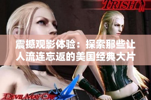 震撼观影体验：探索那些让人流连忘返的美国经典大片