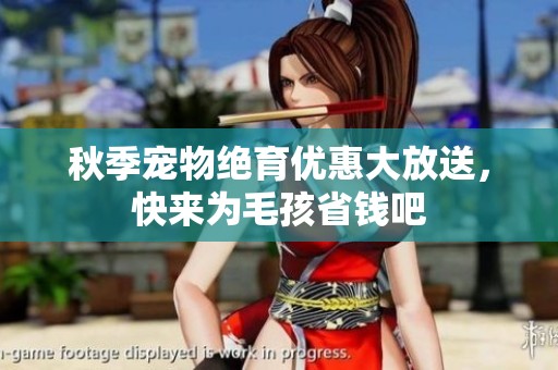 秋季宠物绝育优惠大放送，快来为毛孩省钱吧
