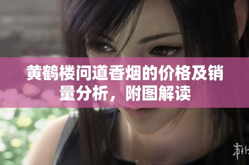 黄鹤楼问道香烟的价格及销量分析，附图解读