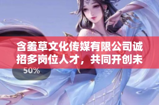 含羞草文化传媒有限公司诚招多岗位人才，共同开创未来事业