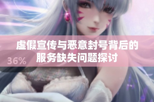 虚假宣传与恶意封号背后的服务缺失问题探讨