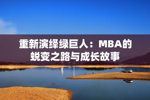 重新演绎绿巨人：MBA的蜕变之路与成长故事
