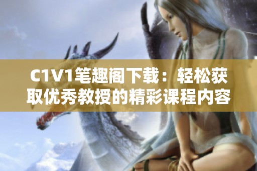 C1V1笔趣阁下载：轻松获取优秀教授的精彩课程内容