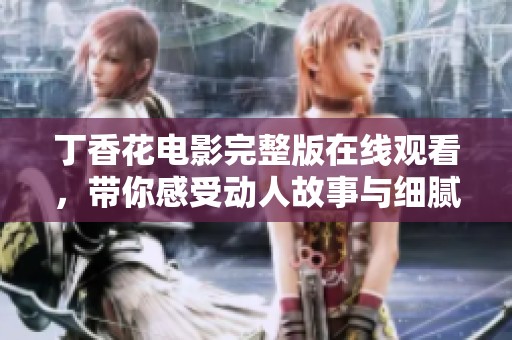 丁香花电影完整版在线观看，带你感受动人故事与细腻情感