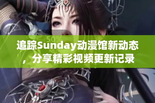 追踪Sunday动漫馆新动态，分享精彩视频更新记录