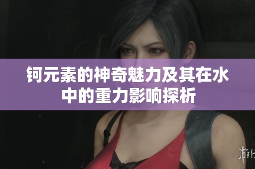 钶元素的神奇魅力及其在水中的重力影响探析