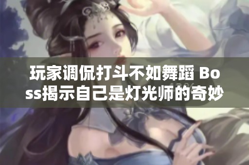 玩家调侃打斗不如舞蹈 Boss揭示自己是灯光师的奇妙冒险