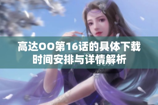 高达OO第16话的具体下载时间安排与详情解析