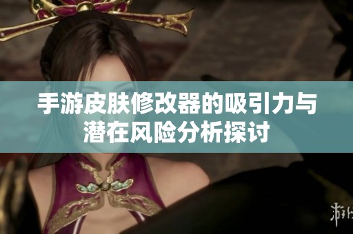 手游皮肤修改器的吸引力与潜在风险分析探讨