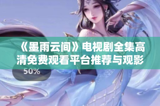 《墨雨云间》电视剧全集高清免费观看平台推荐与观影指南