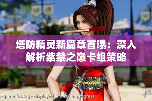 塔防精灵新篇章首曝：深入解析紫禁之巅卡组策略