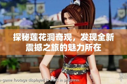 探秘莲花洞奇观，发现全新震撼之旅的魅力所在
