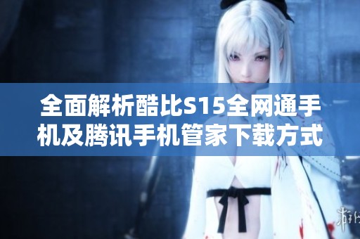 全面解析酷比S15全网通手机及腾讯手机管家下载方式
