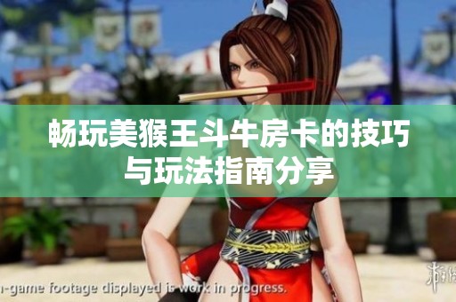 畅玩美猴王斗牛房卡的技巧与玩法指南分享